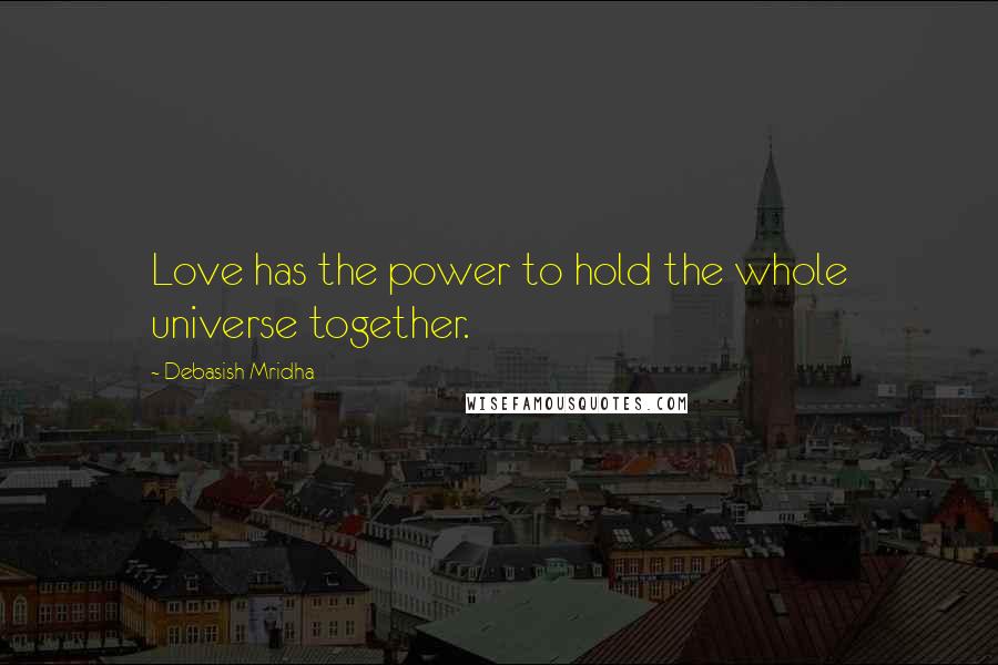Debasish Mridha Quotes: Love has the power to hold the whole universe together.