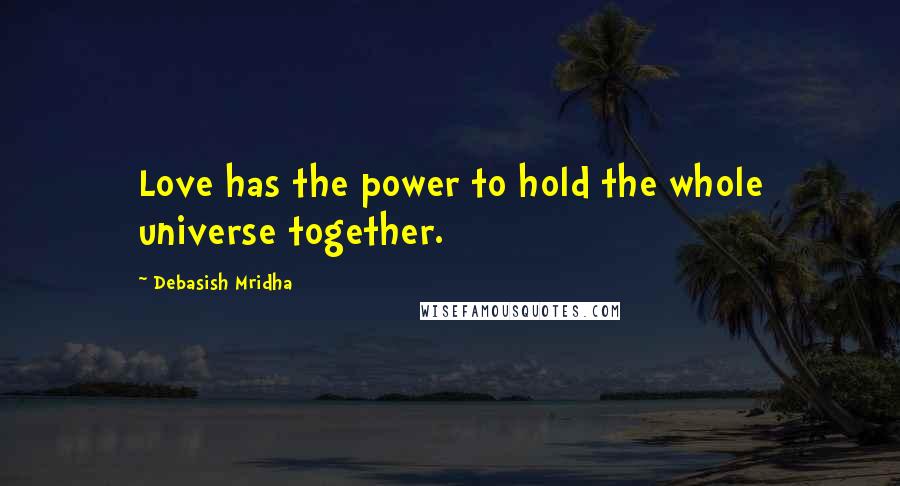 Debasish Mridha Quotes: Love has the power to hold the whole universe together.