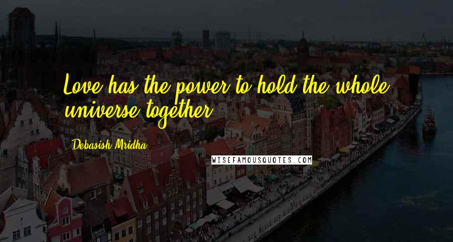 Debasish Mridha Quotes: Love has the power to hold the whole universe together.