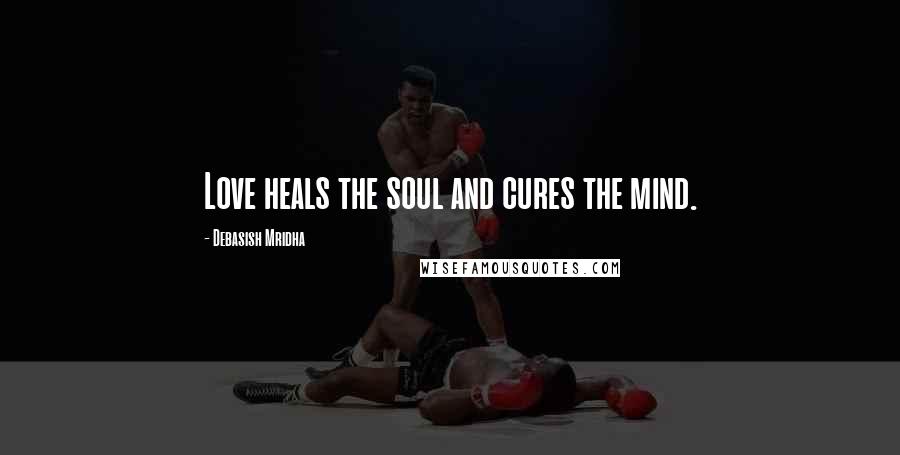 Debasish Mridha Quotes: Love heals the soul and cures the mind.