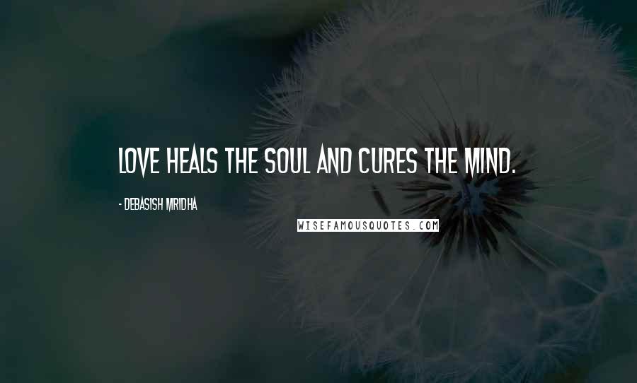 Debasish Mridha Quotes: Love heals the soul and cures the mind.