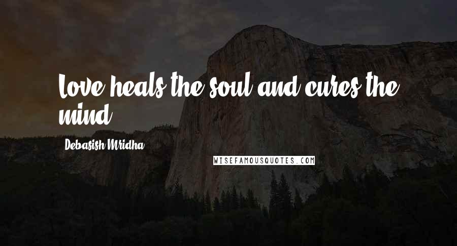 Debasish Mridha Quotes: Love heals the soul and cures the mind.