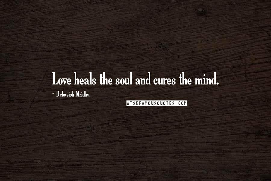 Debasish Mridha Quotes: Love heals the soul and cures the mind.