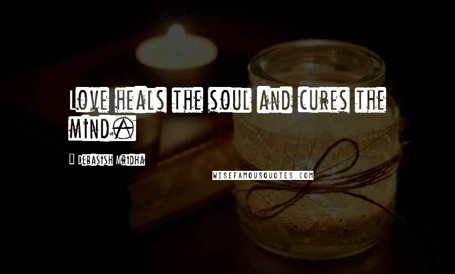 Debasish Mridha Quotes: Love heals the soul and cures the mind.