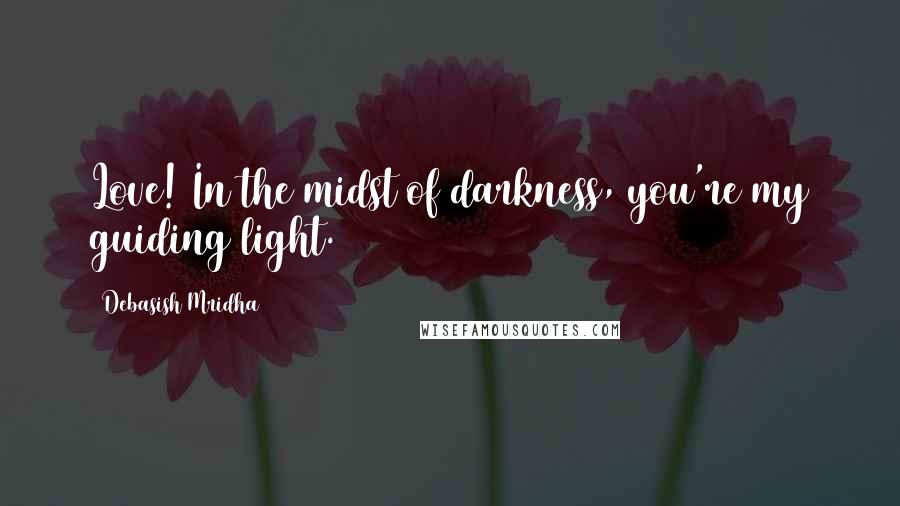 Debasish Mridha Quotes: Love! In the midst of darkness, you're my guiding light.