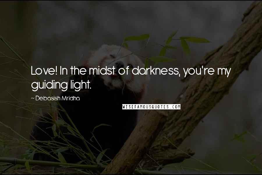 Debasish Mridha Quotes: Love! In the midst of darkness, you're my guiding light.