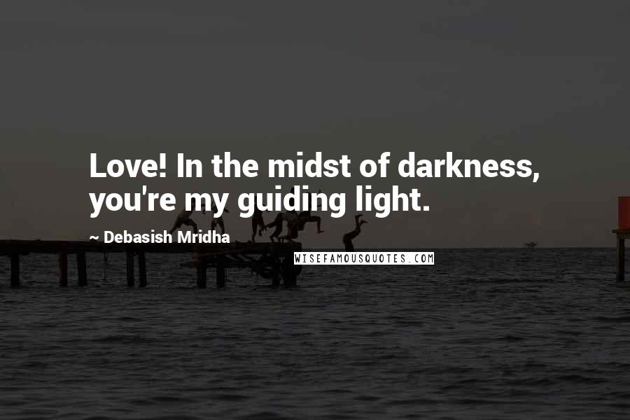 Debasish Mridha Quotes: Love! In the midst of darkness, you're my guiding light.