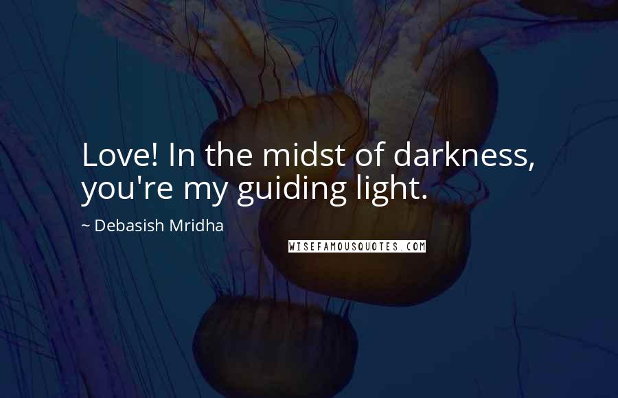 Debasish Mridha Quotes: Love! In the midst of darkness, you're my guiding light.