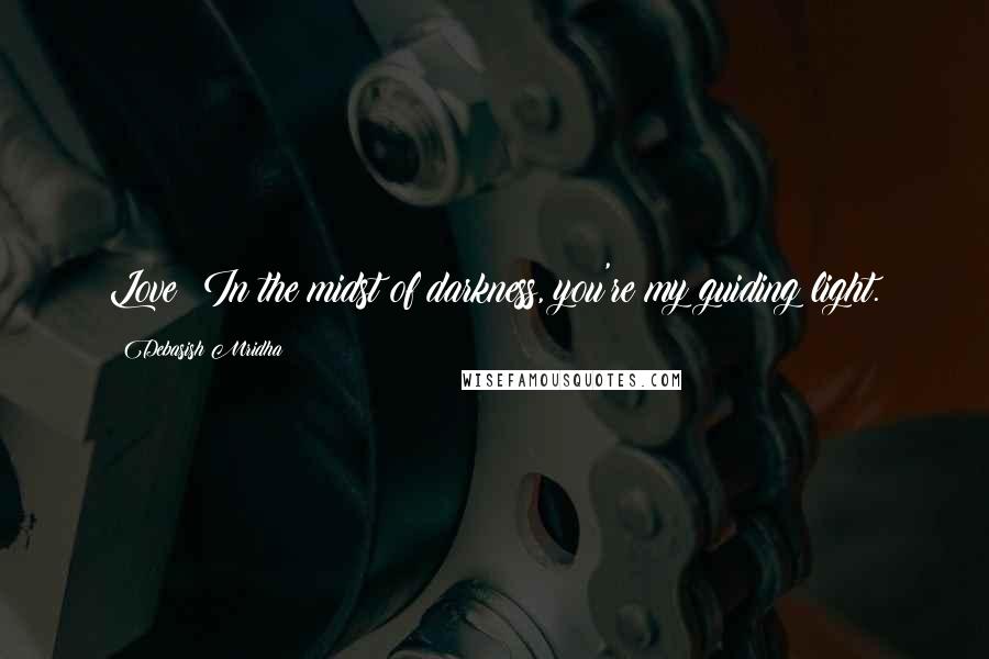 Debasish Mridha Quotes: Love! In the midst of darkness, you're my guiding light.