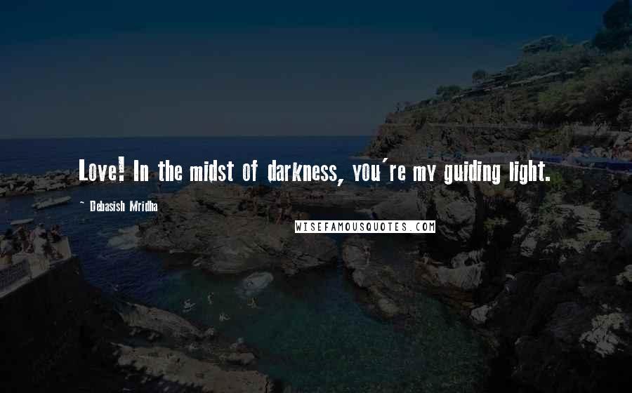 Debasish Mridha Quotes: Love! In the midst of darkness, you're my guiding light.