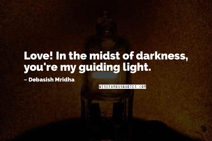 Debasish Mridha Quotes: Love! In the midst of darkness, you're my guiding light.