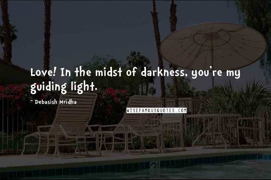 Debasish Mridha Quotes: Love! In the midst of darkness, you're my guiding light.