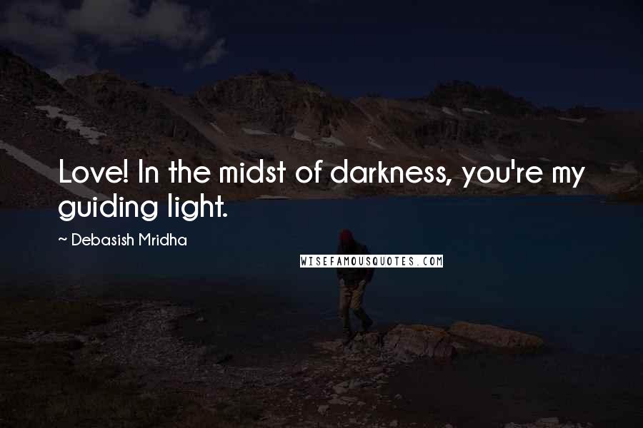 Debasish Mridha Quotes: Love! In the midst of darkness, you're my guiding light.