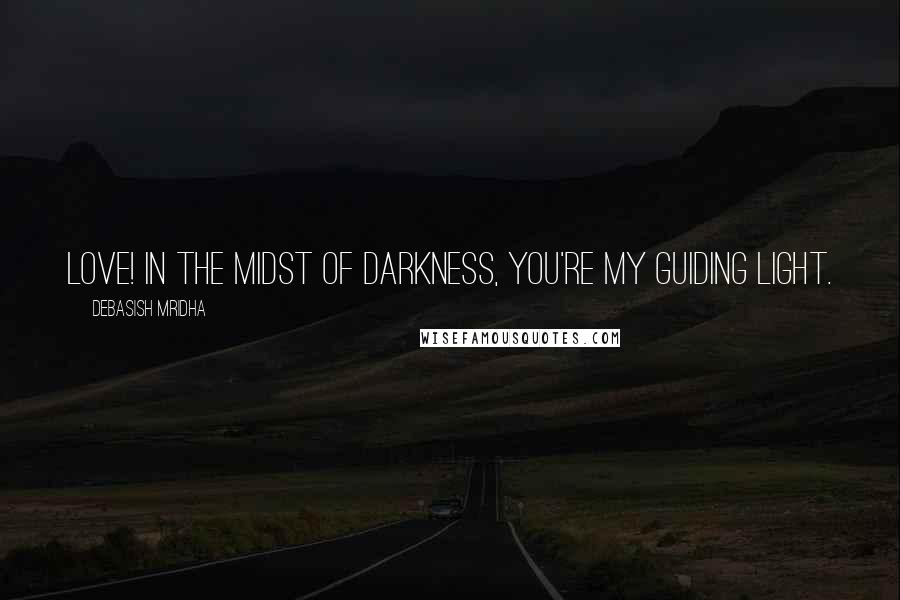 Debasish Mridha Quotes: Love! In the midst of darkness, you're my guiding light.