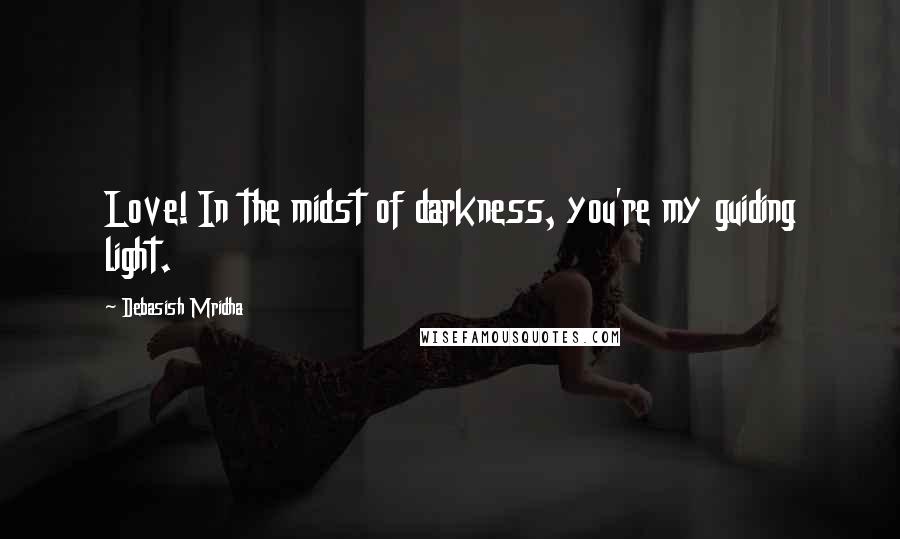 Debasish Mridha Quotes: Love! In the midst of darkness, you're my guiding light.