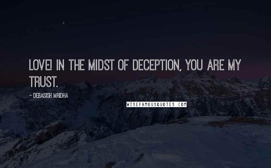 Debasish Mridha Quotes: Love! In the midst of deception, you are my trust.