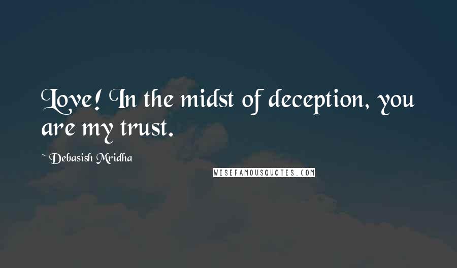 Debasish Mridha Quotes: Love! In the midst of deception, you are my trust.