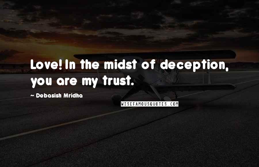 Debasish Mridha Quotes: Love! In the midst of deception, you are my trust.