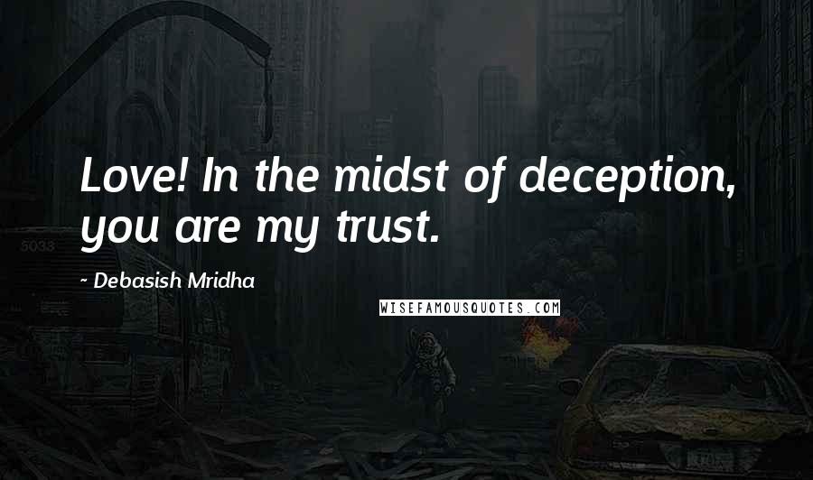 Debasish Mridha Quotes: Love! In the midst of deception, you are my trust.