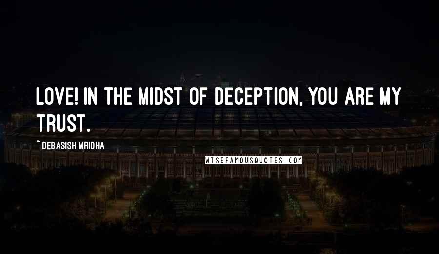 Debasish Mridha Quotes: Love! In the midst of deception, you are my trust.