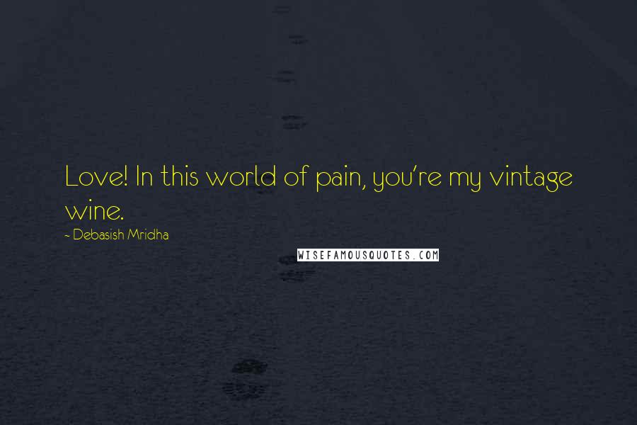 Debasish Mridha Quotes: Love! In this world of pain, you're my vintage wine.