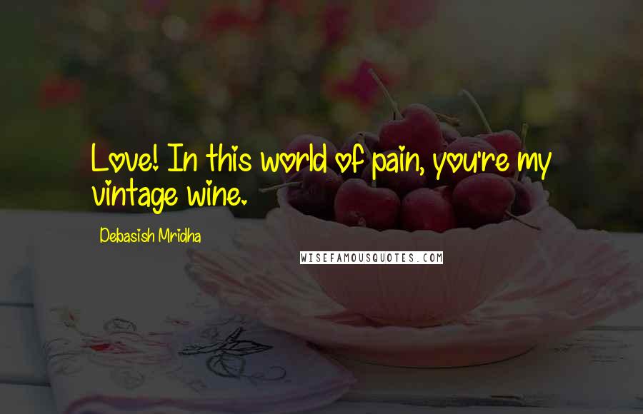 Debasish Mridha Quotes: Love! In this world of pain, you're my vintage wine.