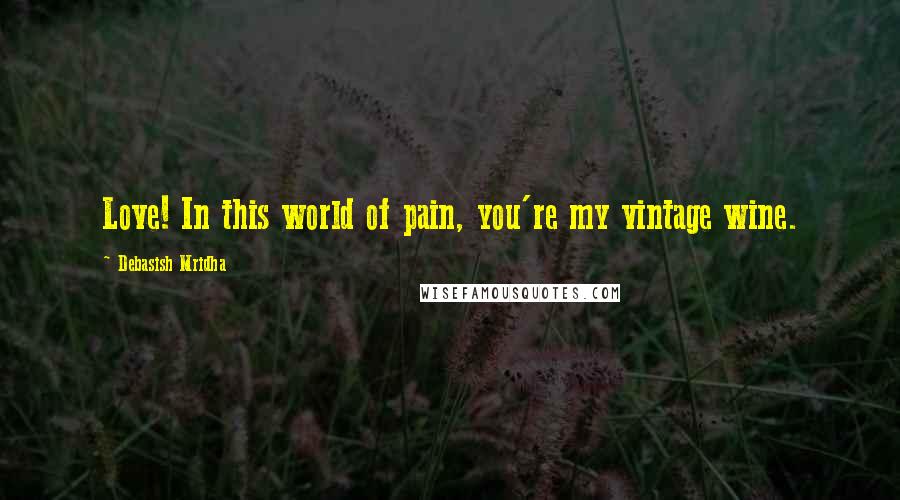 Debasish Mridha Quotes: Love! In this world of pain, you're my vintage wine.