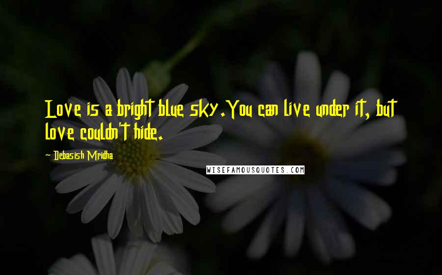 Debasish Mridha Quotes: Love is a bright blue sky.You can live under it, but love couldn't hide.