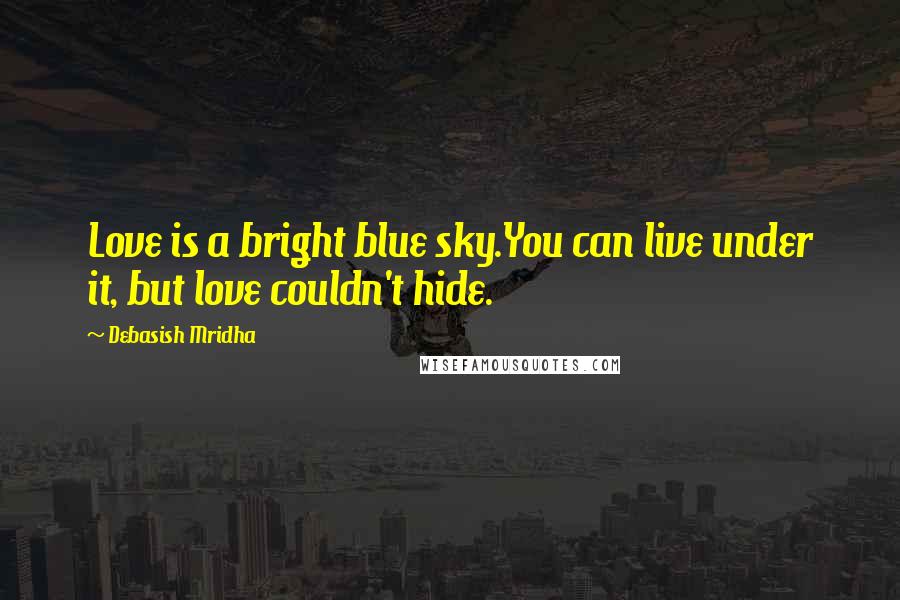 Debasish Mridha Quotes: Love is a bright blue sky.You can live under it, but love couldn't hide.