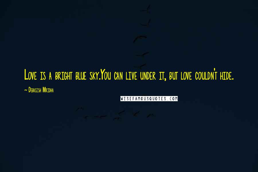 Debasish Mridha Quotes: Love is a bright blue sky.You can live under it, but love couldn't hide.