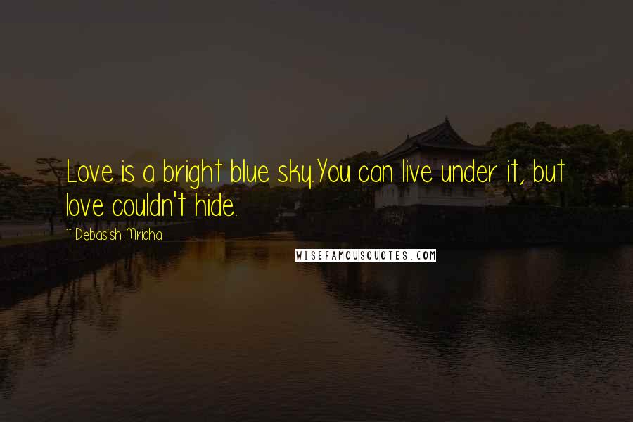 Debasish Mridha Quotes: Love is a bright blue sky.You can live under it, but love couldn't hide.