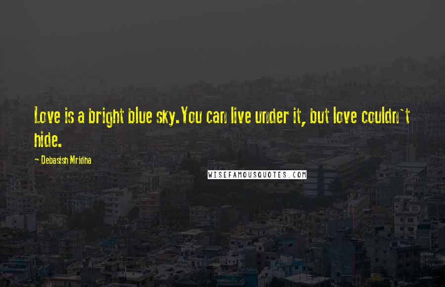 Debasish Mridha Quotes: Love is a bright blue sky.You can live under it, but love couldn't hide.