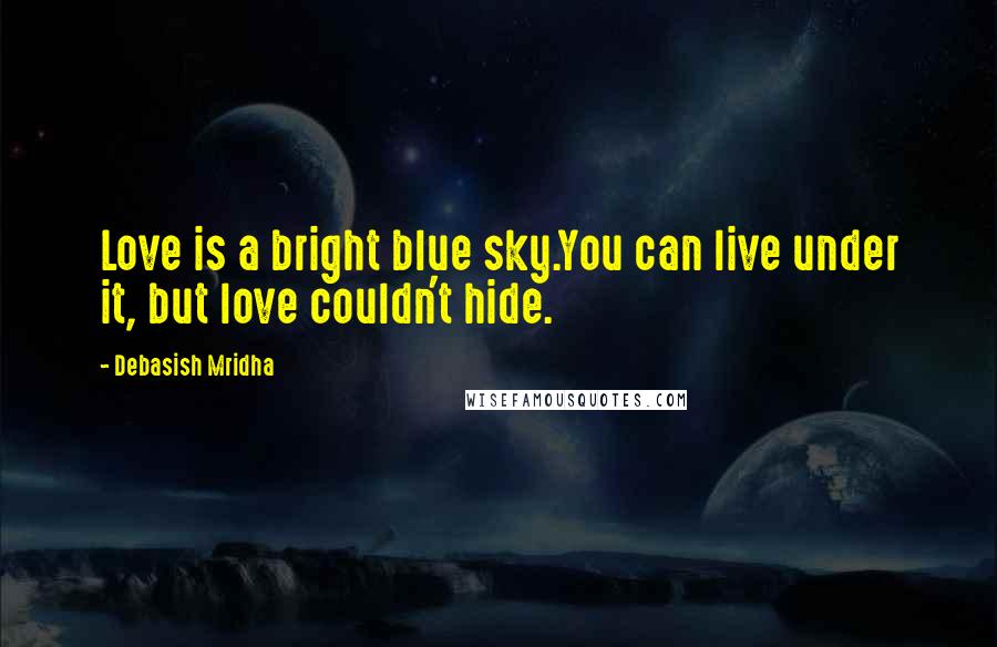 Debasish Mridha Quotes: Love is a bright blue sky.You can live under it, but love couldn't hide.