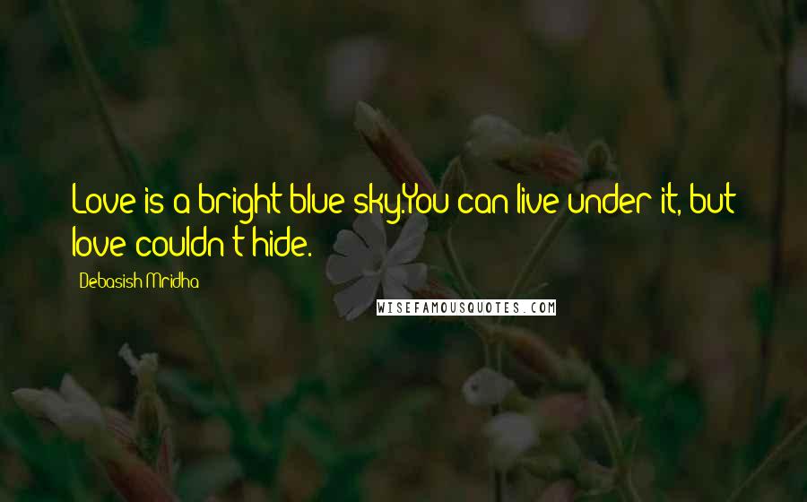 Debasish Mridha Quotes: Love is a bright blue sky.You can live under it, but love couldn't hide.