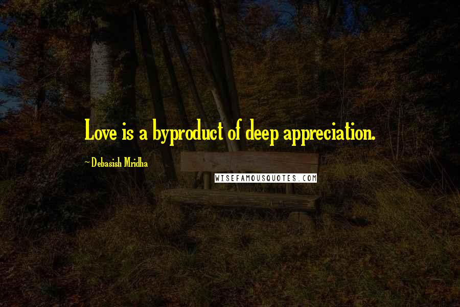 Debasish Mridha Quotes: Love is a byproduct of deep appreciation.