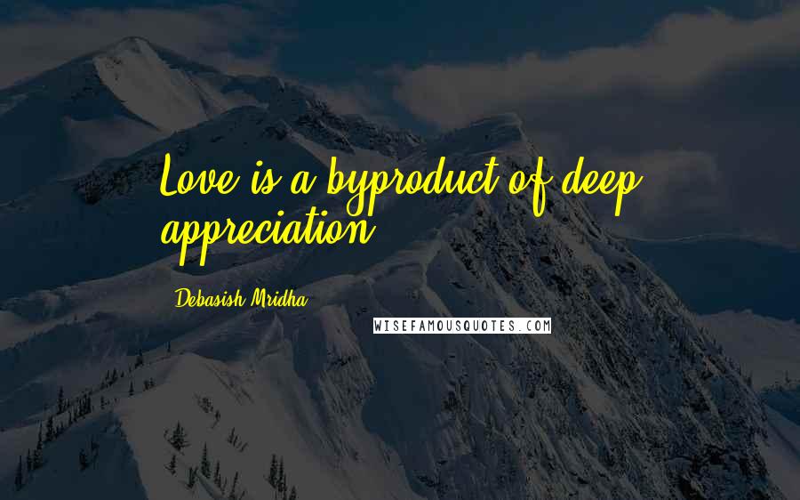 Debasish Mridha Quotes: Love is a byproduct of deep appreciation.