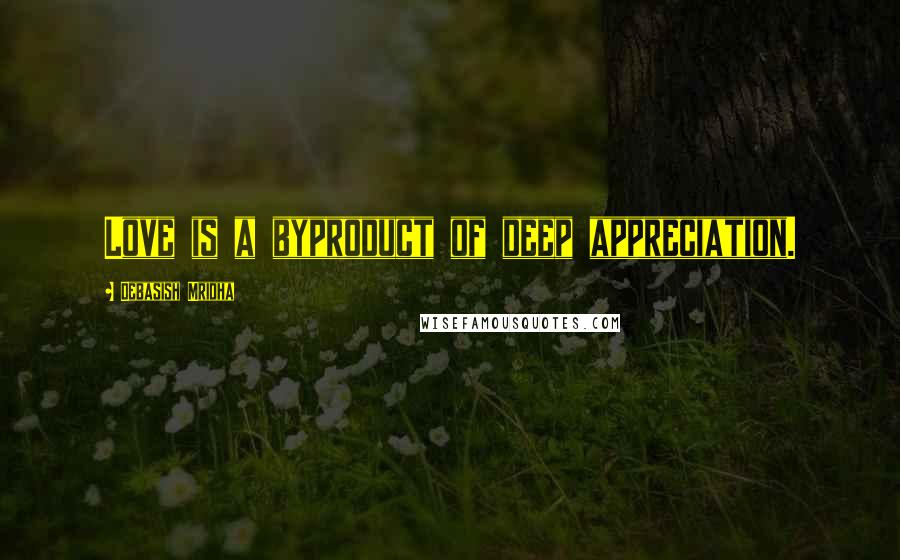 Debasish Mridha Quotes: Love is a byproduct of deep appreciation.