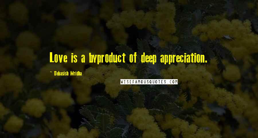 Debasish Mridha Quotes: Love is a byproduct of deep appreciation.