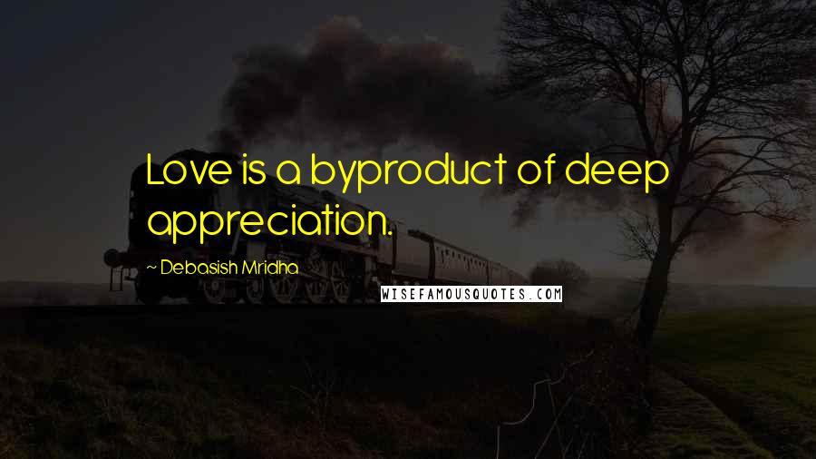 Debasish Mridha Quotes: Love is a byproduct of deep appreciation.