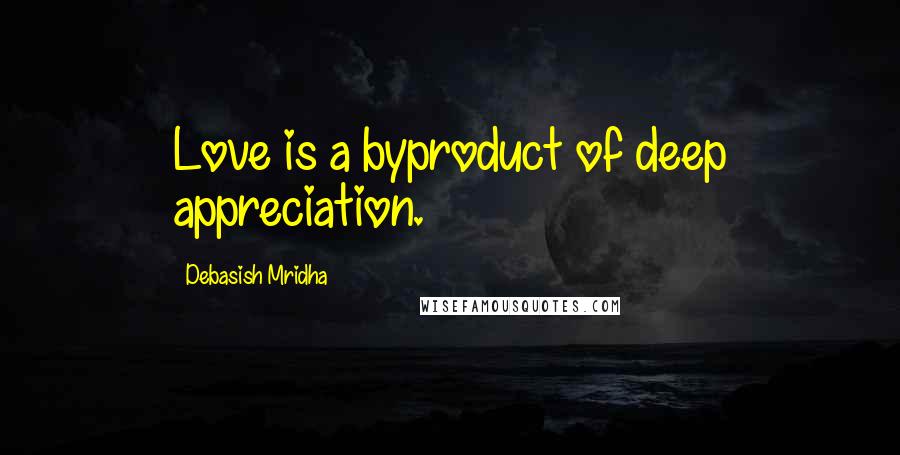 Debasish Mridha Quotes: Love is a byproduct of deep appreciation.