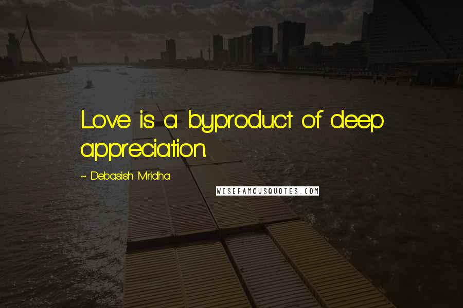 Debasish Mridha Quotes: Love is a byproduct of deep appreciation.