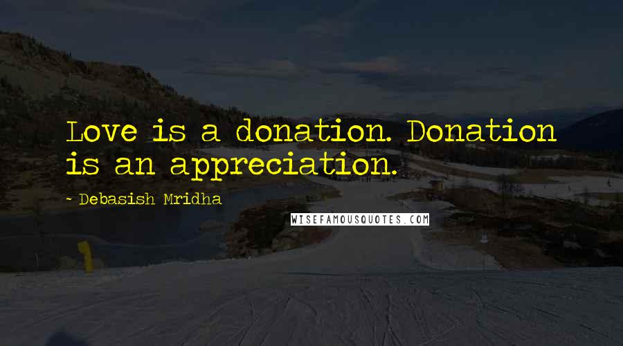 Debasish Mridha Quotes: Love is a donation. Donation is an appreciation.
