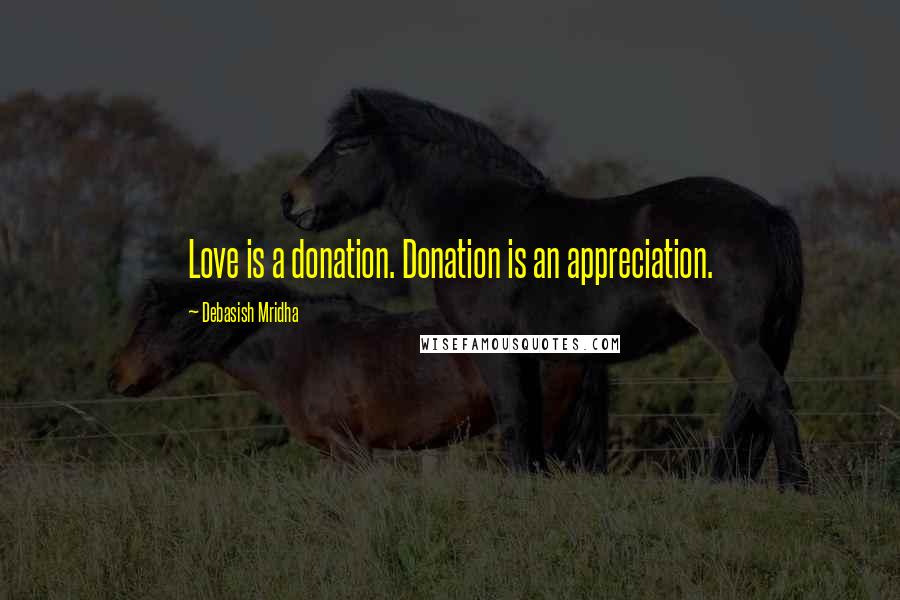 Debasish Mridha Quotes: Love is a donation. Donation is an appreciation.