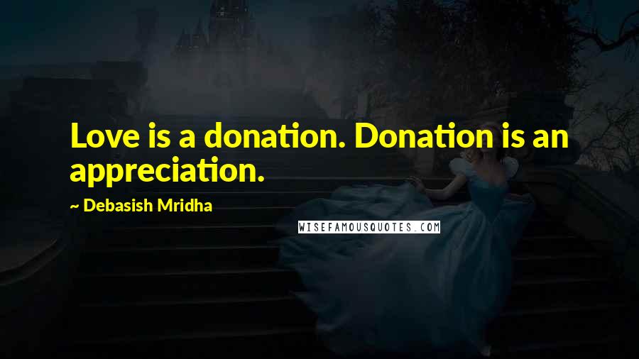 Debasish Mridha Quotes: Love is a donation. Donation is an appreciation.