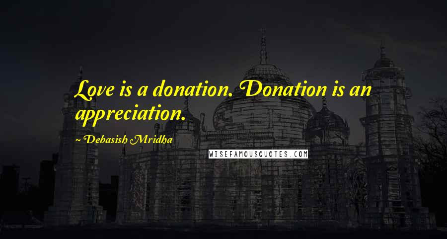 Debasish Mridha Quotes: Love is a donation. Donation is an appreciation.