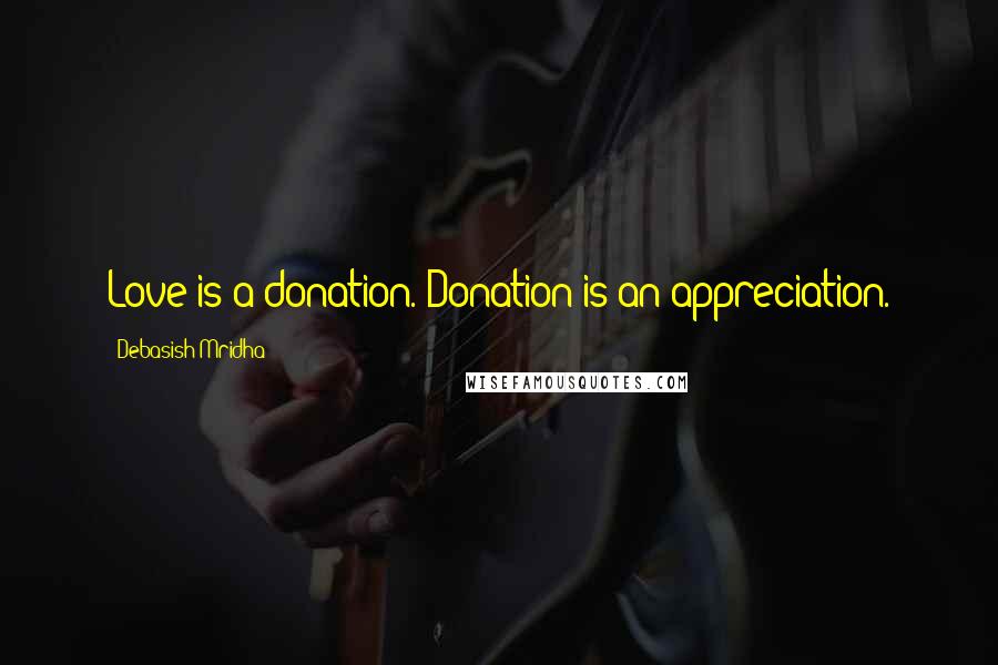 Debasish Mridha Quotes: Love is a donation. Donation is an appreciation.