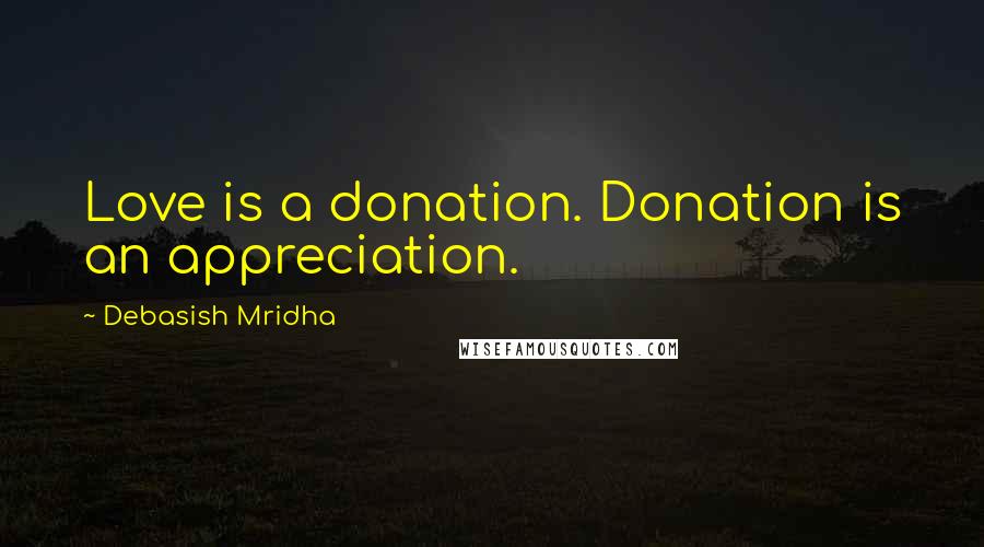 Debasish Mridha Quotes: Love is a donation. Donation is an appreciation.