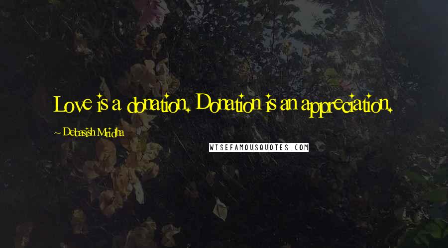 Debasish Mridha Quotes: Love is a donation. Donation is an appreciation.
