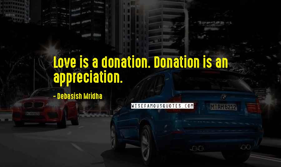 Debasish Mridha Quotes: Love is a donation. Donation is an appreciation.