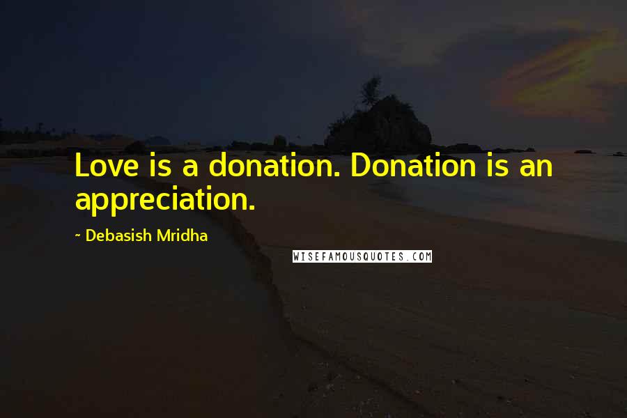 Debasish Mridha Quotes: Love is a donation. Donation is an appreciation.
